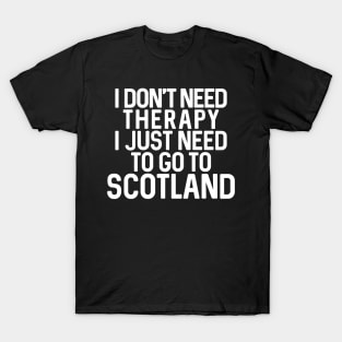 I DON'T NEED THERAPY I JUST NEED TO GO TO SCOTLAND T-Shirt